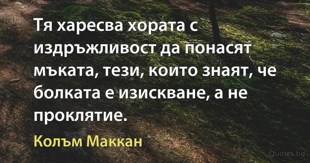 Тя харесва хората с издръжливост да понасят мъката, тези, които знаят, че болката е изискване, а не проклятие. (Колъм Маккан)