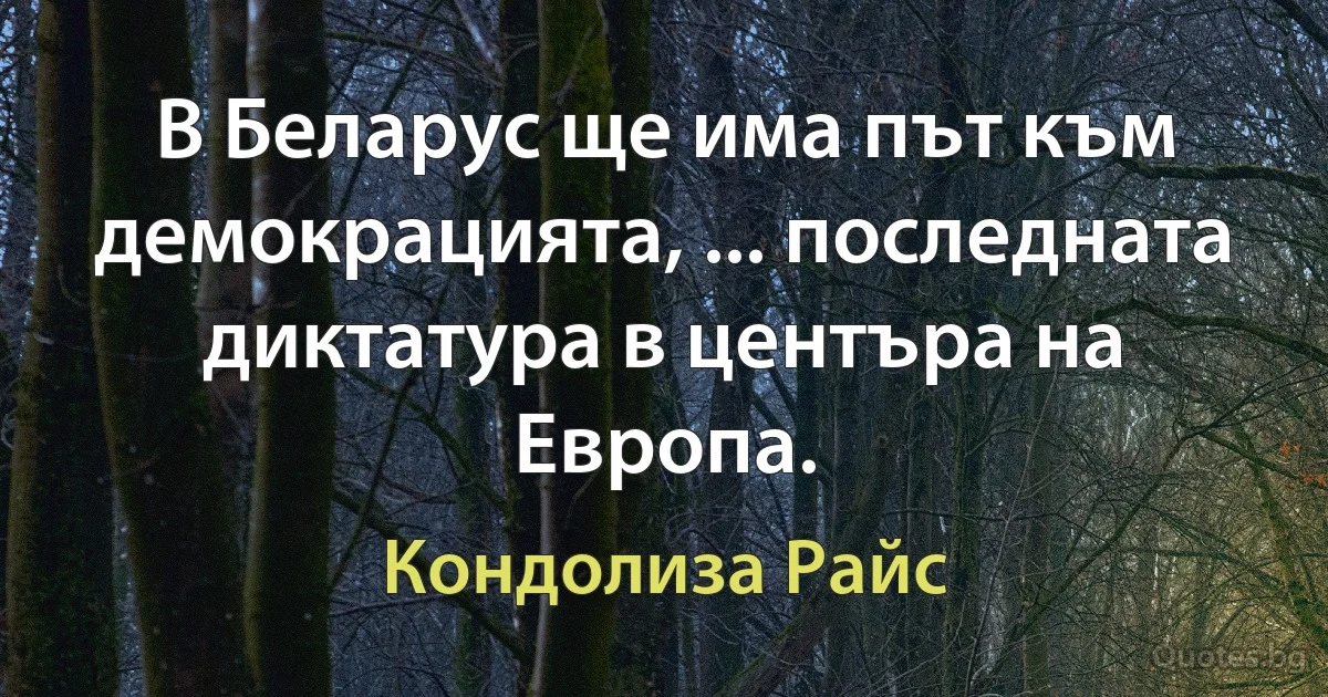 В Беларус ще има път към демокрацията, ... последната диктатура в центъра на Европа. (Кондолиза Райс)