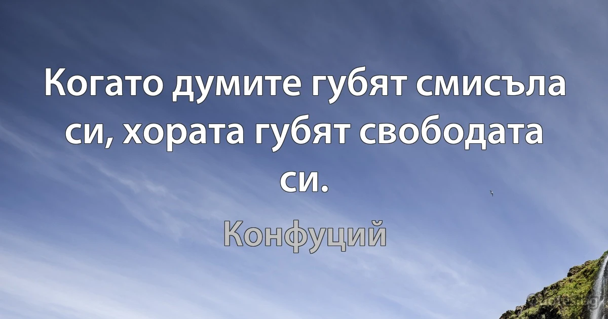 Когато думите губят смисъла си, хората губят свободата си. (Конфуций)