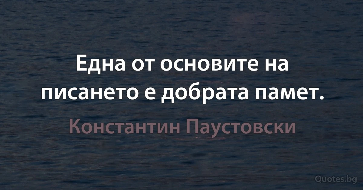 Една от основите на писането е добрата памет. (Константин Паустовски)