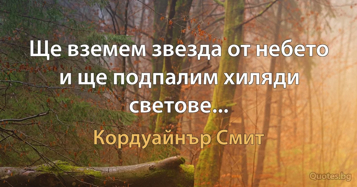 Ще вземем звезда от небето и ще подпалим хиляди светове... (Кордуайнър Смит)