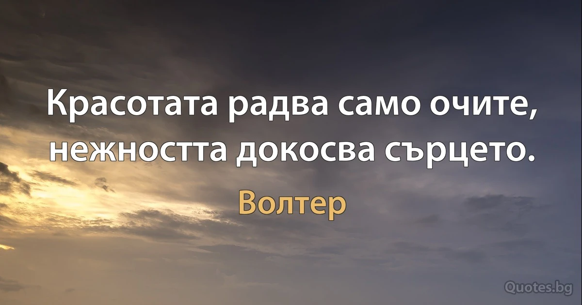 Красотата радва само очите, нежността докосва сърцето. (Волтер)