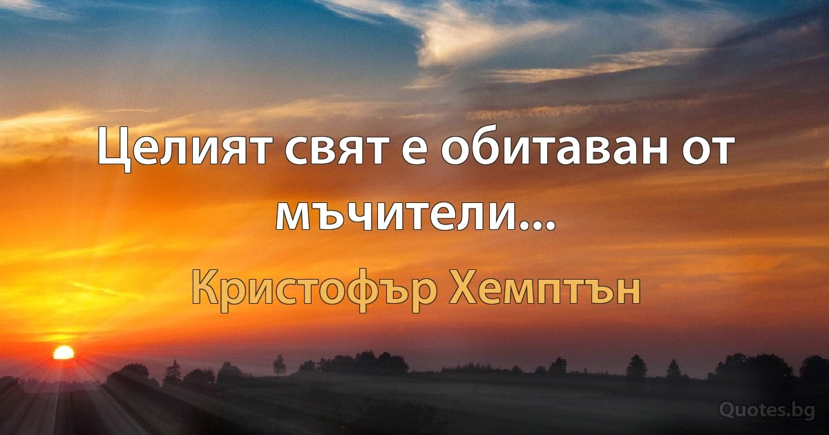 Целият свят е обитаван от мъчители... (Кристофър Хемптън)