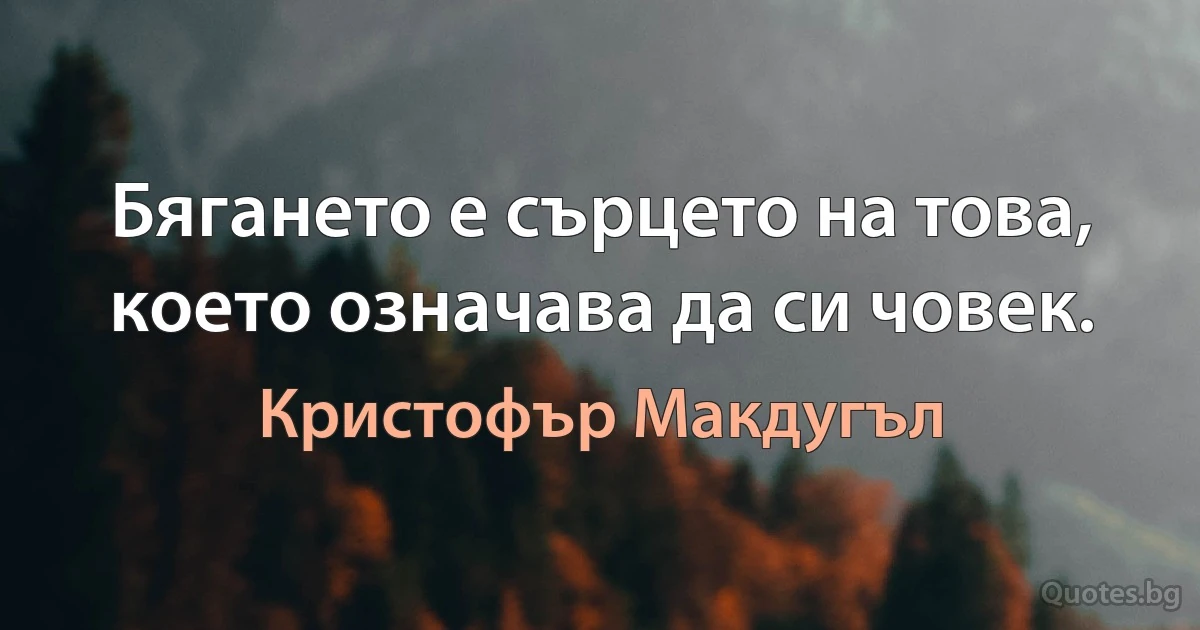 Бягането е сърцето на това, което означава да си човек. (Кристофър Макдугъл)