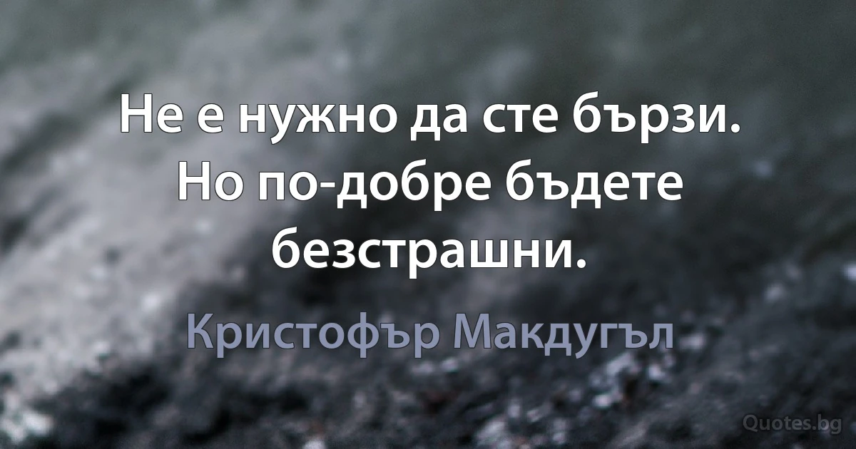 Не е нужно да сте бързи. Но по-добре бъдете безстрашни. (Кристофър Макдугъл)