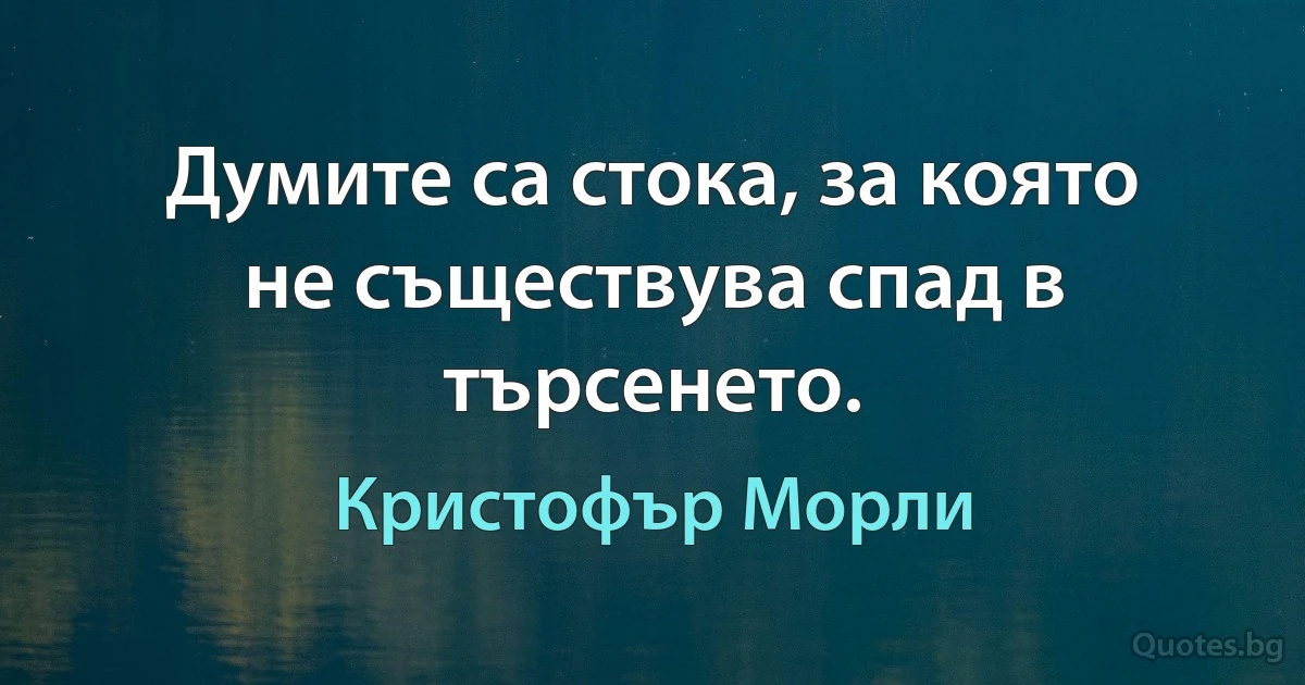 Думите са стока, за която не съществува спад в търсенето. (Кристофър Морли)