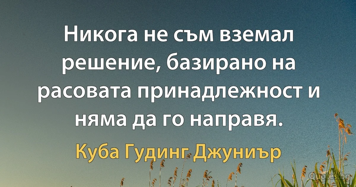 Никога не съм вземал решение, базирано на расовата принадлежност и няма да го направя. (Куба Гудинг Джуниър)