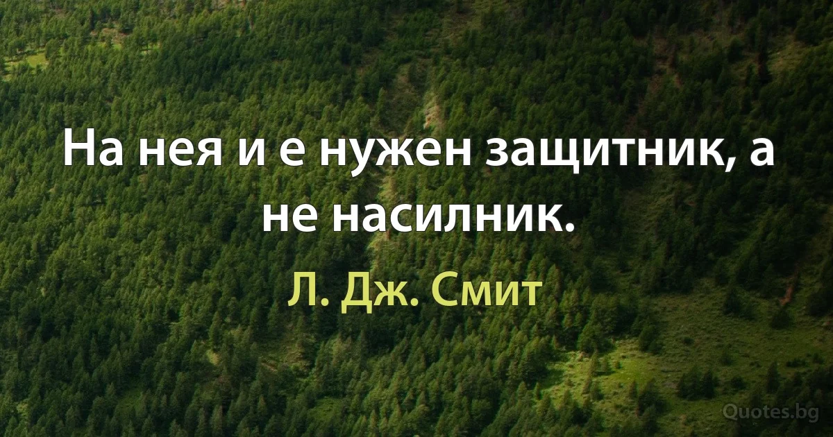 На нея и е нужен защитник, а не насилник. (Л. Дж. Смит)