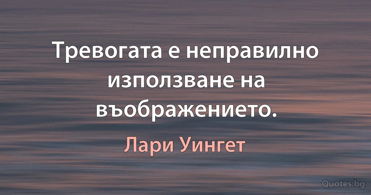 Тревогата е неправилно използване на въображението. (Лари Уингет)