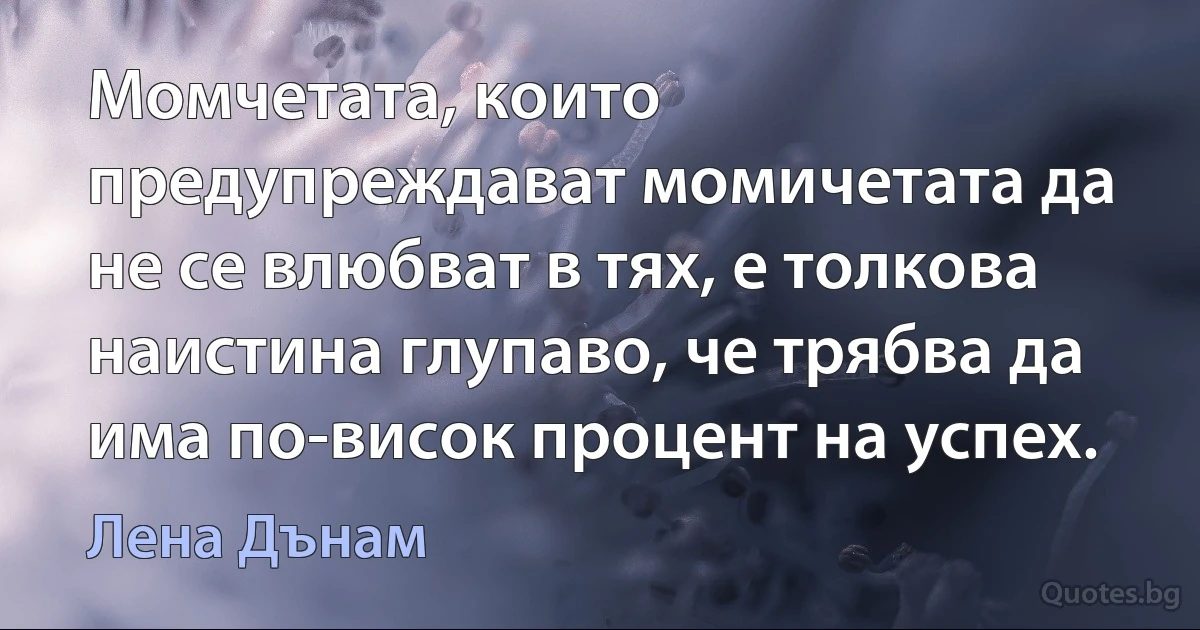 Момчетата, които предупреждават момичетата да не се влюбват в тях, е толкова наистина глупаво, че трябва да има по-висок процент на успех. (Лена Дънам)