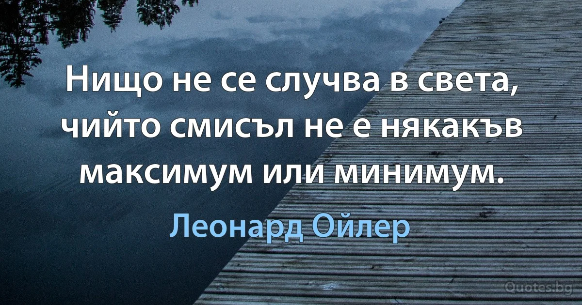 Нищо не се случва в света, чийто смисъл не е някакъв максимум или минимум. (Леонард Ойлер)