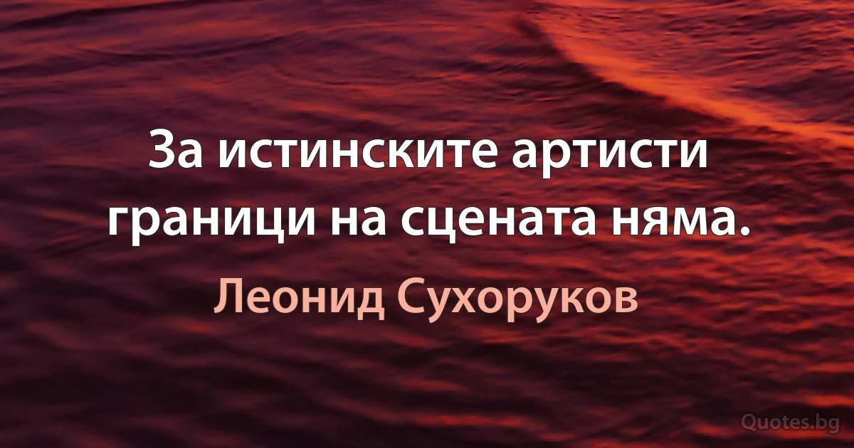 За истинските артисти граници на сцената няма. (Леонид Сухоруков)