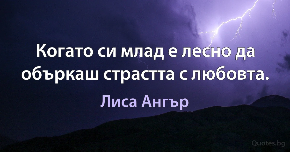 Когато си млад е лесно да объркаш страстта с любовта. (Лиса Ангър)