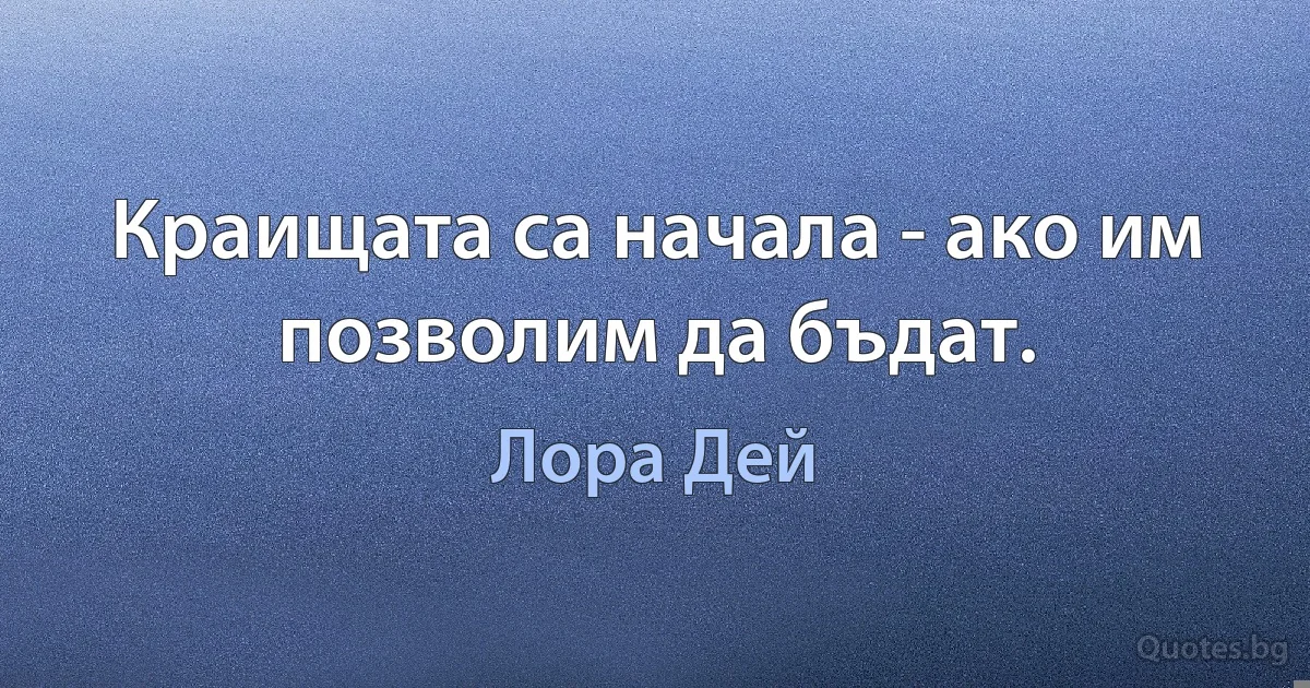 Краищата са начала - ако им позволим да бъдат. (Лора Дей)