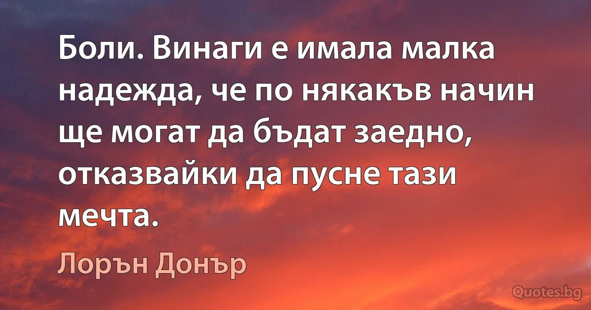 Боли. Винаги е имала малка надежда, че по някакъв начин ще могат да бъдат заедно, отказвайки да пусне тази мечта. (Лорън Донър)