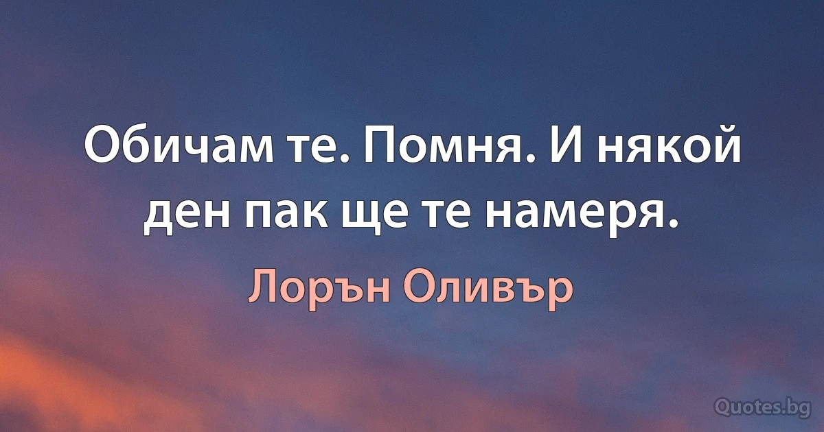 Обичам те. Помня. И някой ден пак ще те намеря. (Лорън Оливър)