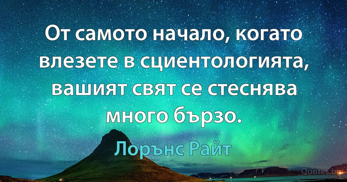 От самото начало, когато влезете в сциентологията, вашият свят се стеснява много бързо. (Лорънс Райт)