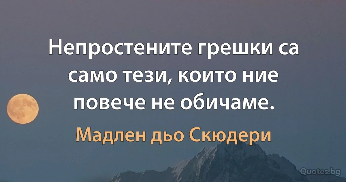 Непростените грешки са само тези, които ние повече не обичаме. (Мадлен дьо Скюдери)