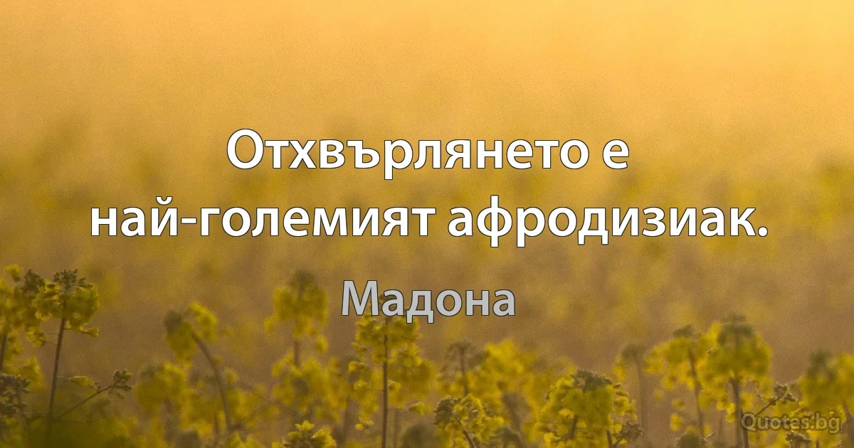 Отхвърлянето е най-големият афродизиак. (Мадона)