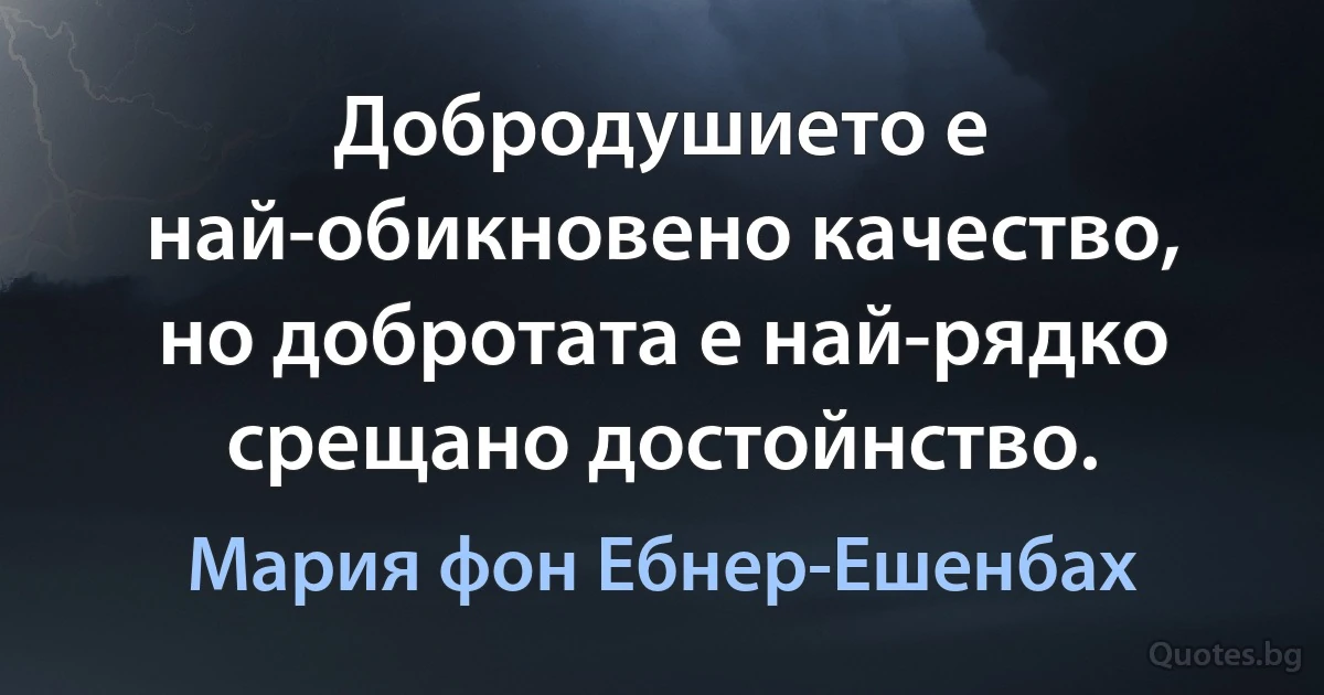 Добродушието е най-обикновено качество, но добротата е най-рядко срещано достойнство. (Мария фон Ебнер-Ешенбах)