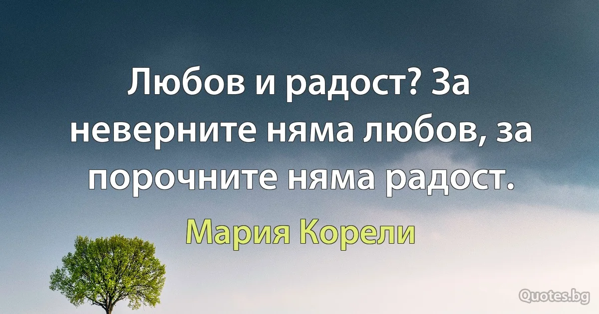 Любов и радост? За неверните няма любов, за порочните няма радост. (Мария Корели)