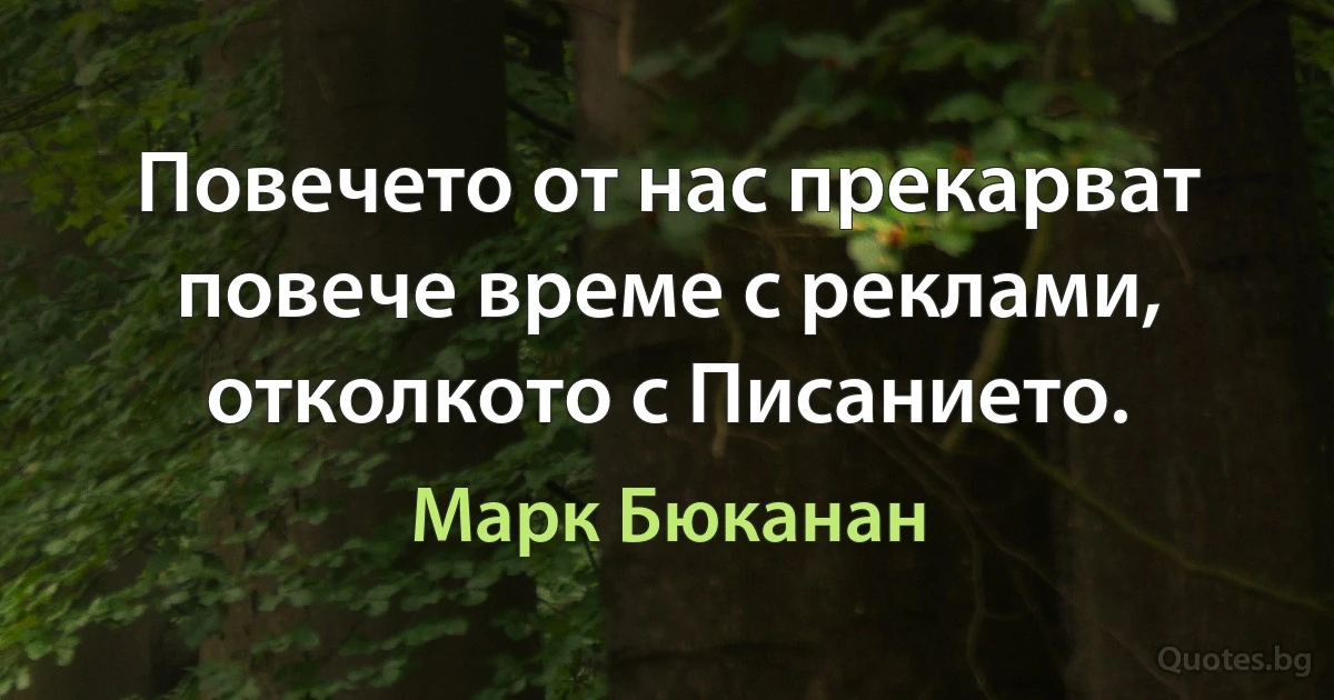 Повечето от нас прекарват повече време с реклами, отколкото с Писанието. (Марк Бюканан)