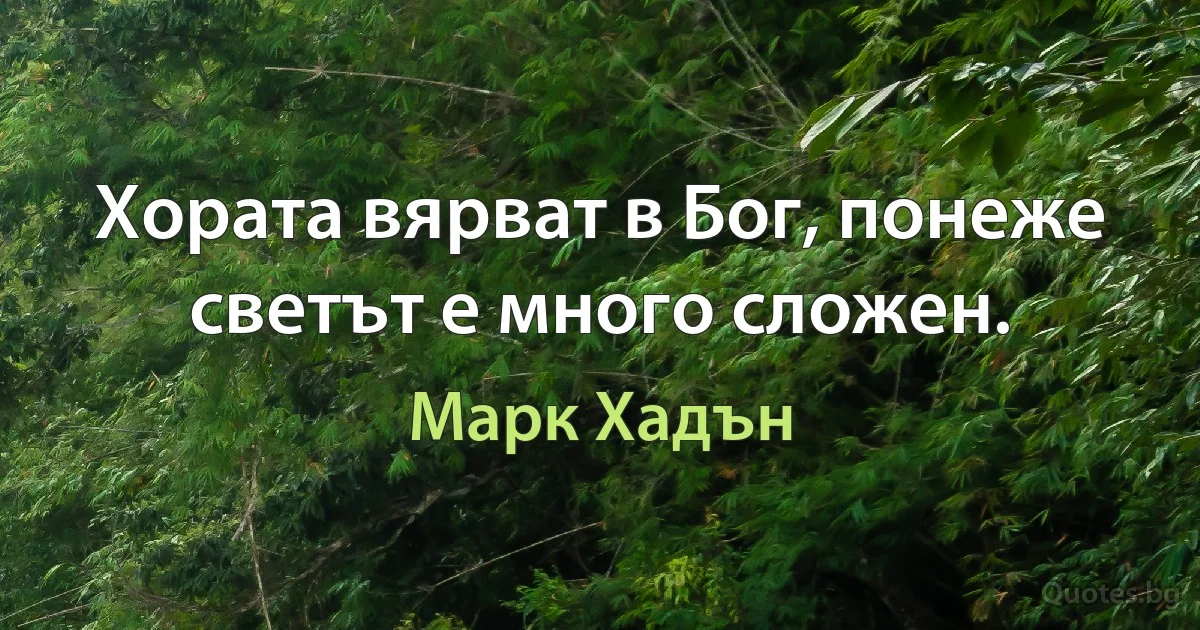 Хората вярват в Бог, понеже светът е много сложен. (Марк Хадън)