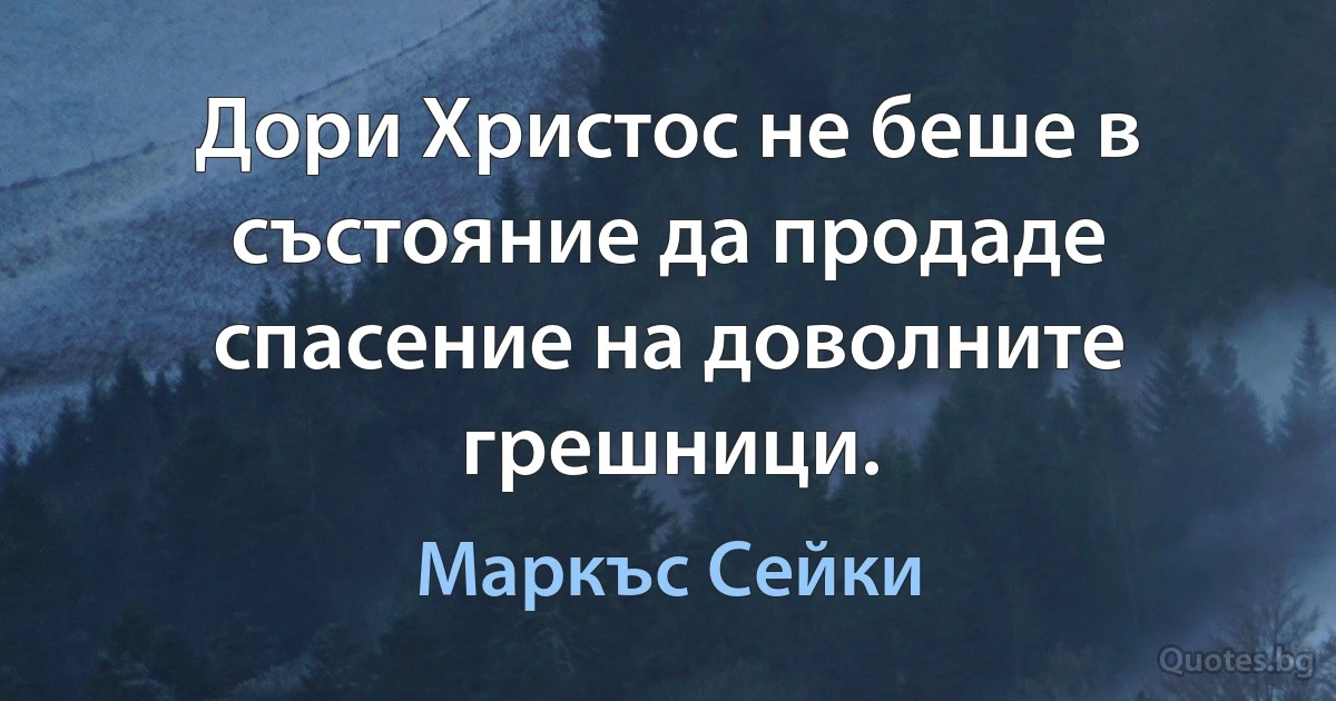 Дори Христос не беше в състояние да продаде спасение на доволните грешници. (Маркъс Сейки)