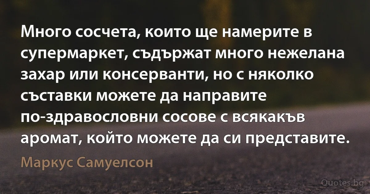 Много сосчета, които ще намерите в супермаркет, съдържат много нежелана захар или консерванти, но с няколко съставки можете да направите по-здравословни сосове с всякакъв аромат, който можете да си представите. (Маркус Самуелсон)