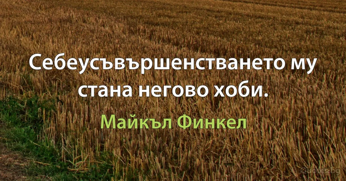 Себеусъвършенстването му стана негово хоби. (Майкъл Финкел)