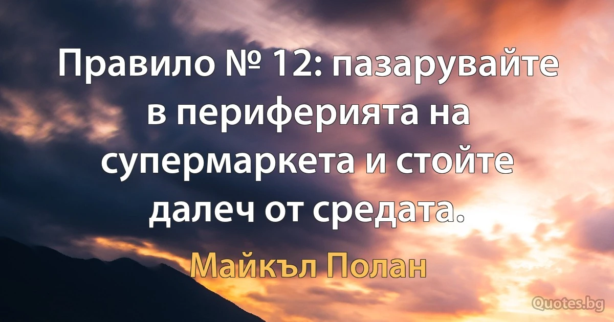 Правило № 12: пазарувайте в периферията на супермаркета и стойте далеч от средата. (Майкъл Полан)