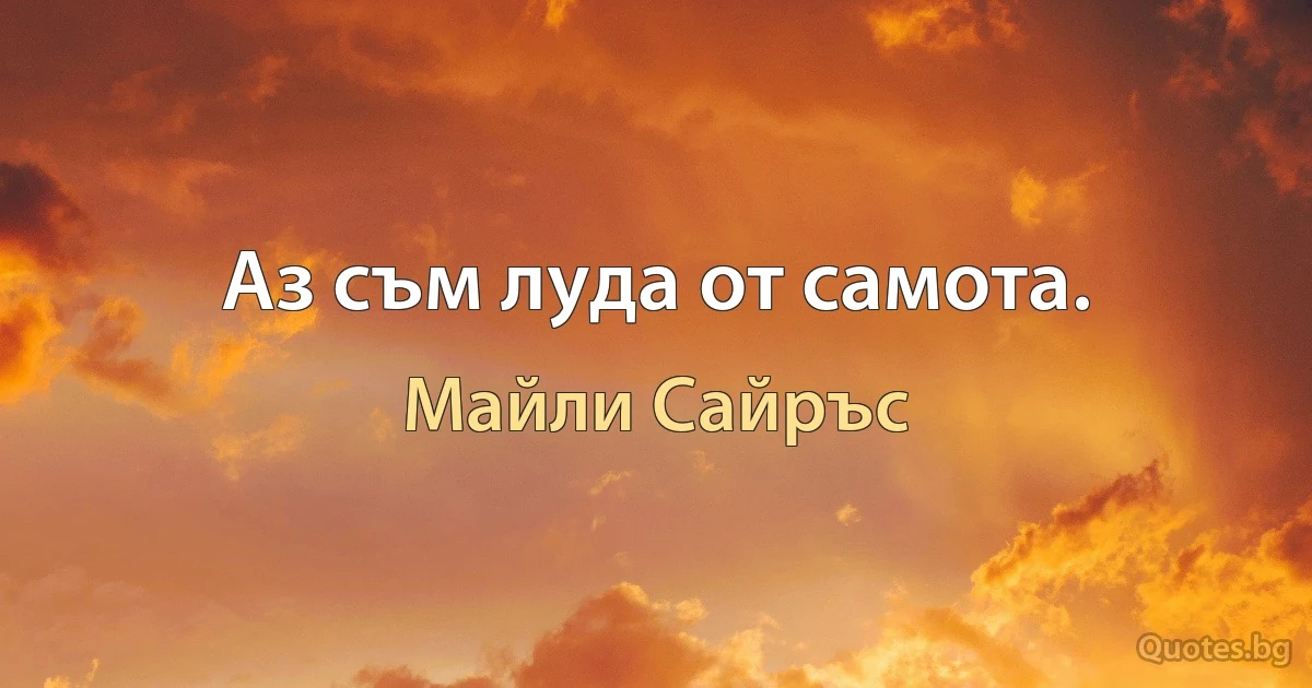 Аз съм луда от самота. (Майли Сайръс)