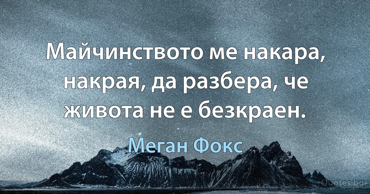 Майчинството ме накара, накрая, да разбера, че живота не е безкраен. (Меган Фокс)