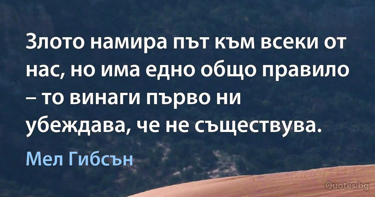 Злото намира път към всеки от нас, но има едно общо правило – то винаги първо ни убеждава, че не съществува. (Мел Гибсън)