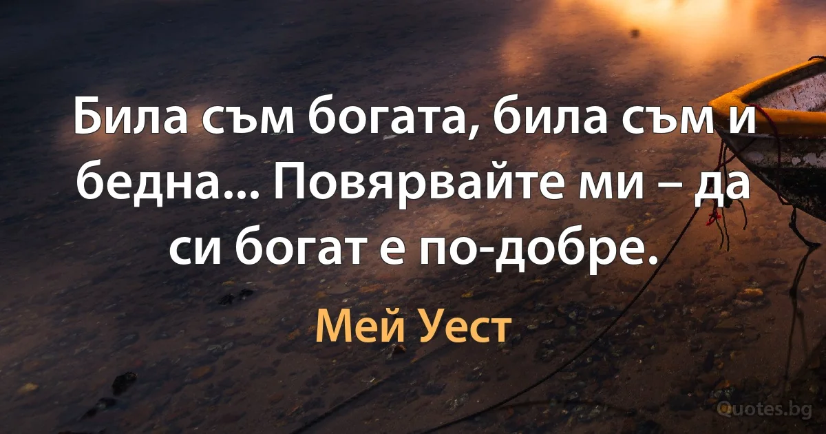 Била съм богата, била съм и бедна... Повярвайте ми – да си богат е по-добре. (Мей Уест)