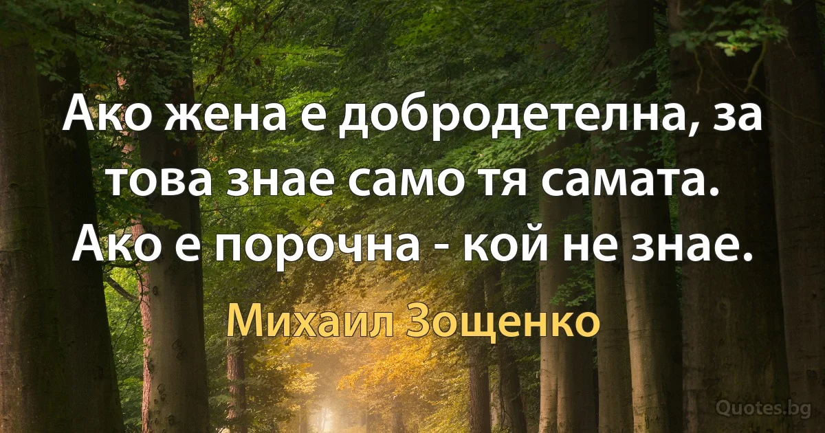 Ако жена е добродетелна, за това знае само тя самата. Ако е порочна - кой не знае. (Михаил Зощенко)