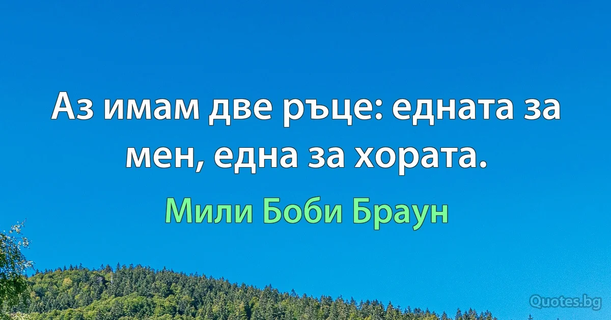 Аз имам две ръце: едната за мен, една за хората. (Мили Боби Браун)