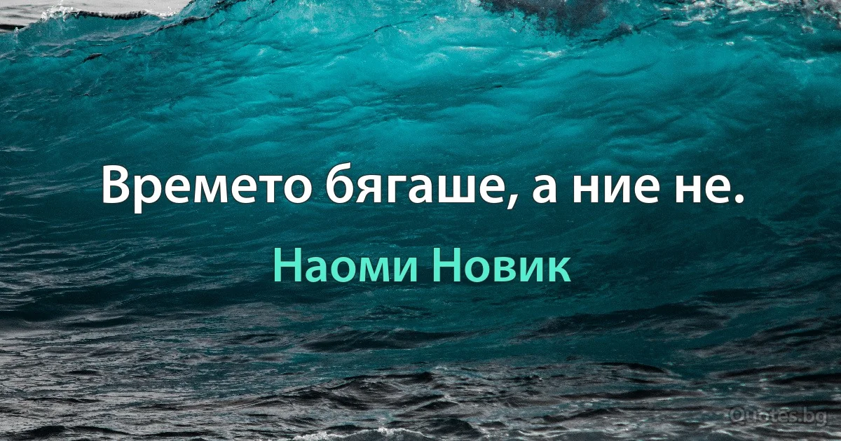 Времето бягаше, а ние не. (Наоми Новик)