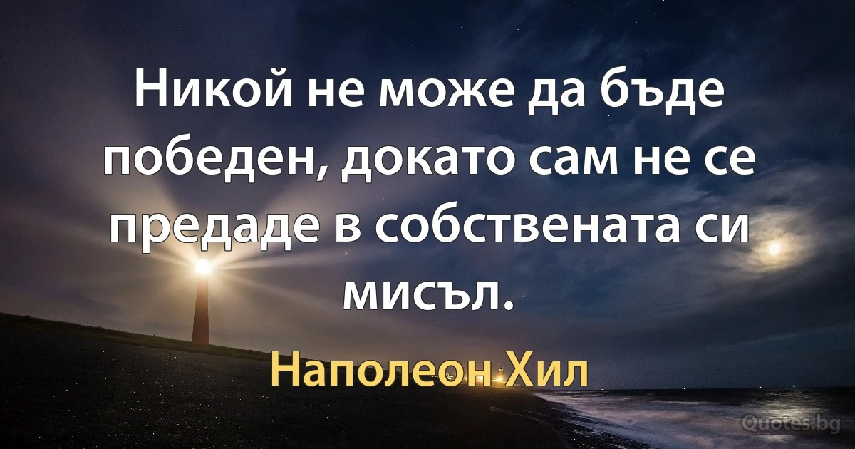 Никой не може да бъде победен, докато сам не се предаде в собствената си мисъл. (Наполеон Хил)