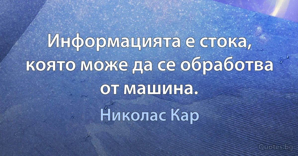 Информацията е стока, която може да се обработва от машина. (Николас Кар)