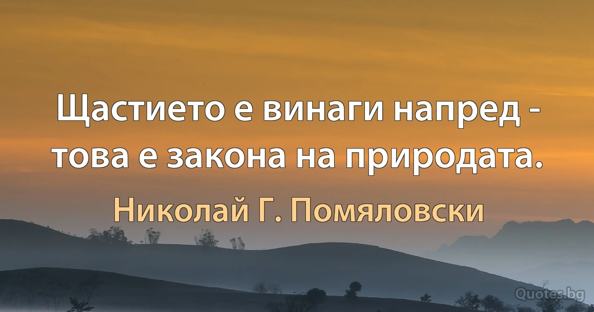 Щастието е винаги напред - това е закона на природата. (Николай Г. Помяловски)