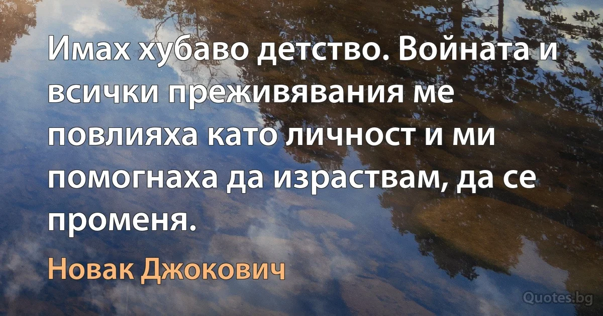 Имах хубаво детство. Войната и всички преживявания ме повлияха като личност и ми помогнаха да израствам, да се променя. (Новак Джокович)