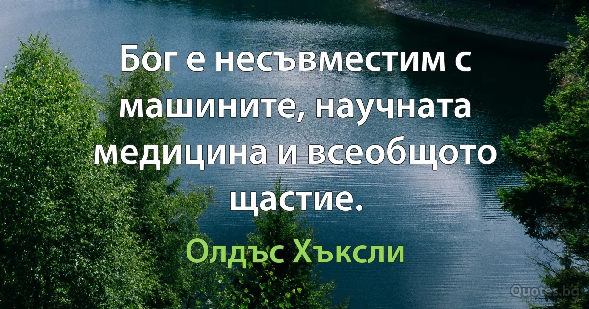 Бог е несъвместим с машините, научната медицина и всеобщото щастие. (Олдъс Хъксли)