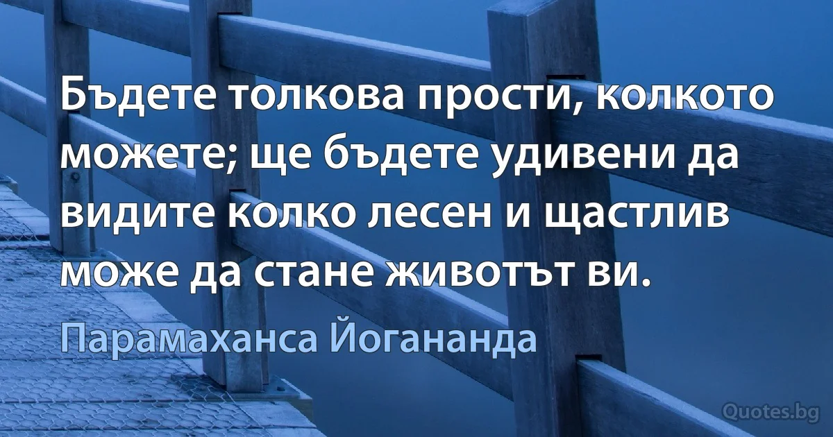 Бъдете толкова прости, колкото можете; ще бъдете удивени да видите колко лесен и щастлив може да стане животът ви. (Парамаханса Йогананда)