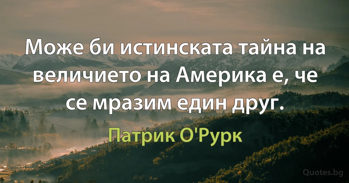 Може би истинската тайна на величието на Америка е, че се мразим един друг. (Патрик О'Рурк)