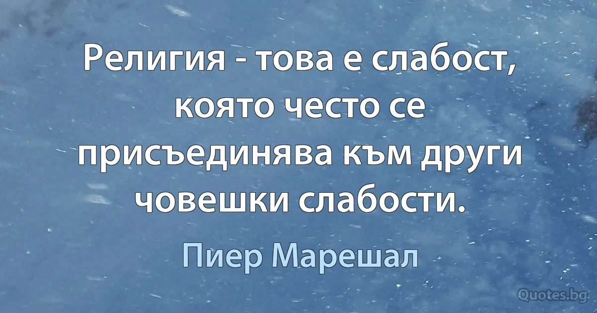 Религия - това е слабост, която често се присъединява към други човешки слабости. (Пиер Марешал)