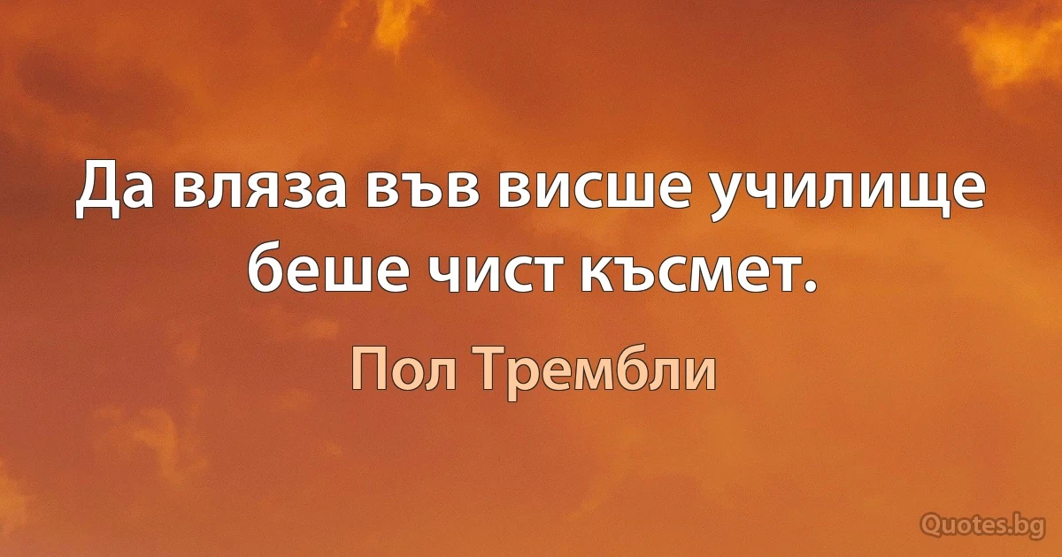 Да вляза във висше училище беше чист късмет. (Пол Трембли)