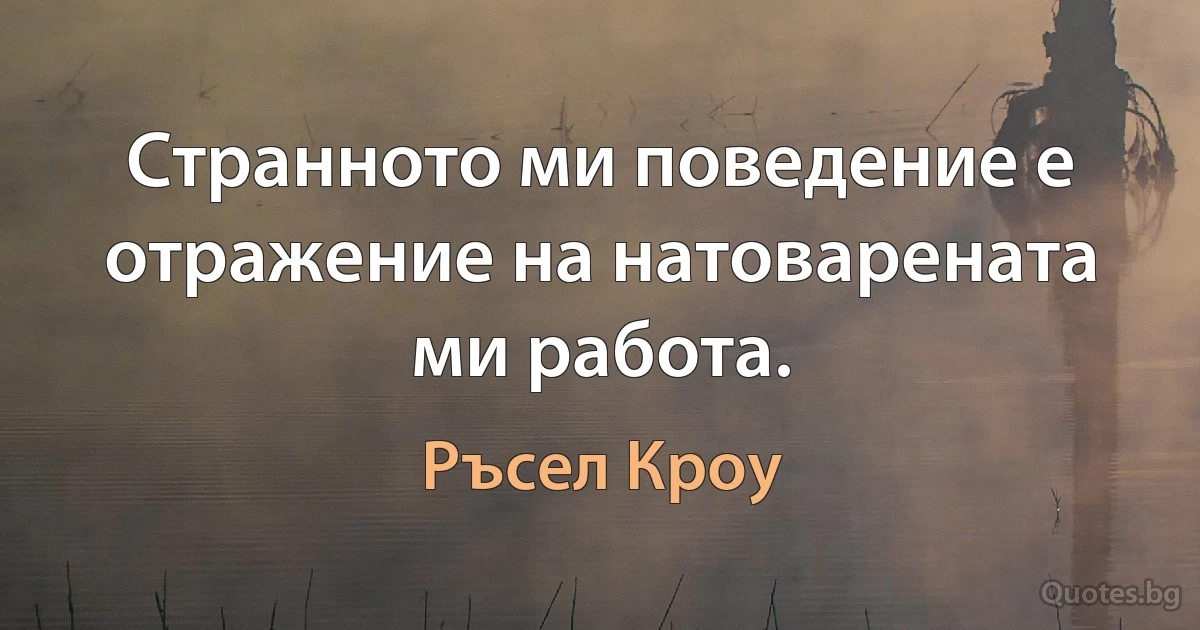 Странното ми поведение е отражение на натоварената ми работа. (Ръсел Кроу)