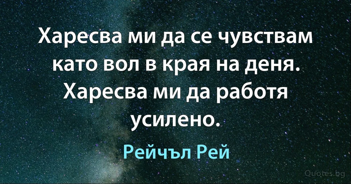 Харесва ми да се чувствам като вол в края на деня. Харесва ми да работя усилено. (Рейчъл Рей)