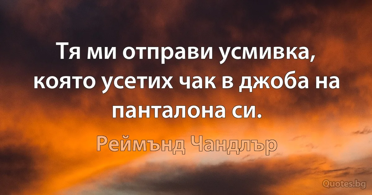 Тя ми отправи усмивка, която усетих чак в джоба на панталона си. (Реймънд Чандлър)